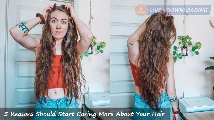 5 Reasons Should Start Caring More About Your Hair