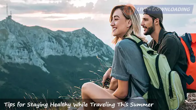 7 Tips for Staying Healthy While Traveling This Summer