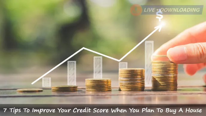 7 Tips To Improve Your Credit Score When You Plan To Buy A House