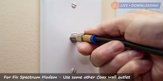 For Fix Spectrum Modem - Use some other Coax wall outlet - Livedownloading