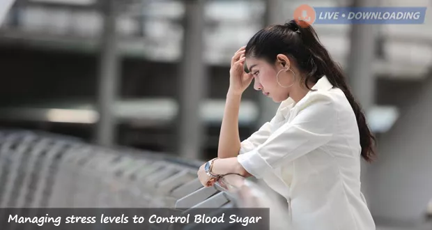 Managing stress levels to Control Blood Sugar Levels Naturally - LiveDownloading