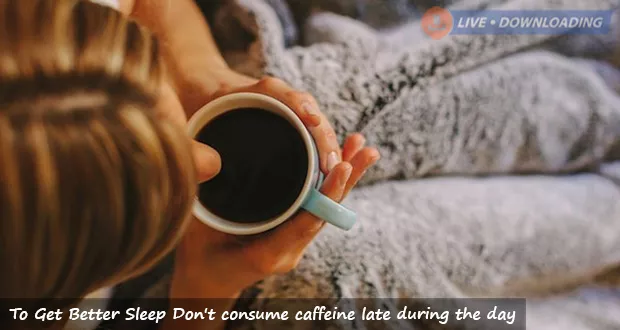 To Get Better Sleep Don't consume caffeine late during the day - LiveDownloading